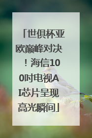 世俱杯亚欧巅峰对决！海信100吋电视AI芯片呈现高光瞬间
